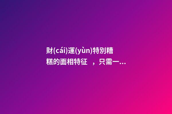 財(cái)運(yùn)特別糟糕的面相特征，只需一眼就能看出